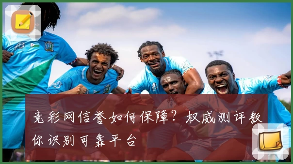 竞彩网信誉如何保障？权威测评教你识别可靠平台