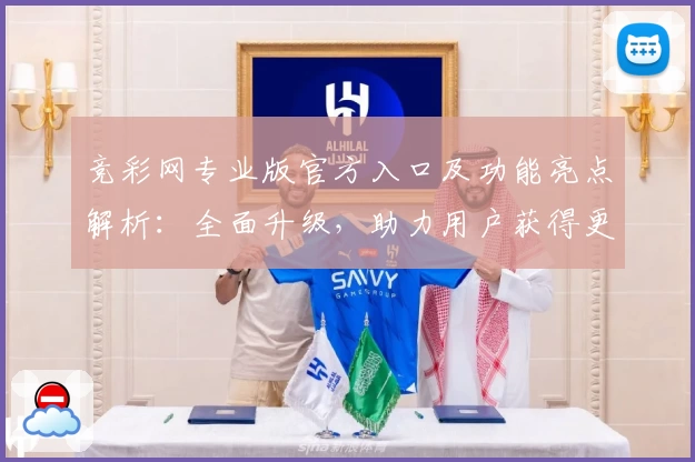 竞彩网专业版官方入口及功能亮点解析：全面升级，助力用户获得更佳体验