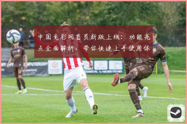 中国竞彩网首页新版上线：功能亮点全面解析，带你快速上手使用体验