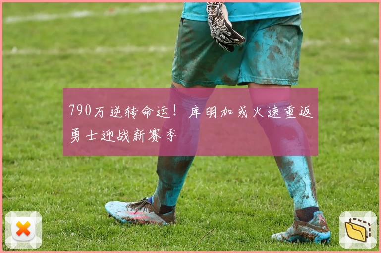 790万逆转命运！库明加或火速重返勇士迎战新赛季