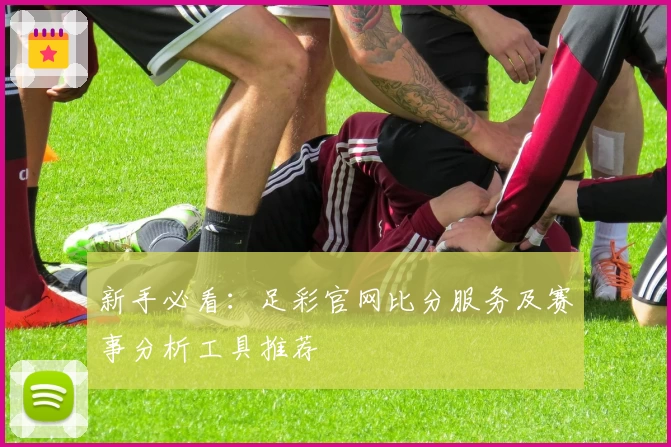 新手必看:足彩官网比分服务及赛事分析工具推荐