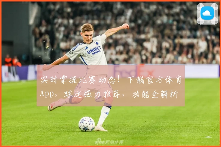 实时掌握比赛动态！下载官方体育App，球迷强力推荐，功能全解析