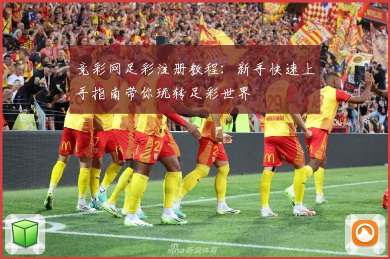 竞彩网足彩注册教程：新手快速上手指南带你玩转足彩世界