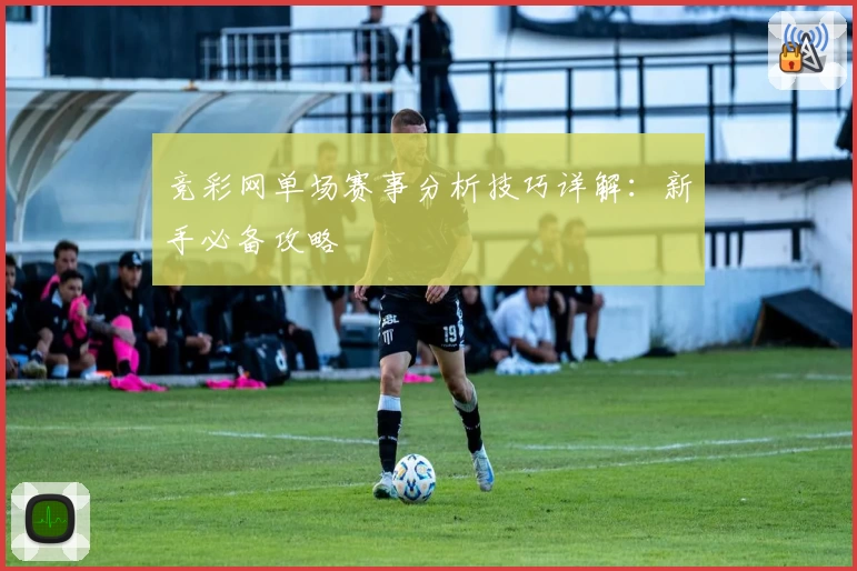 竞彩网单场赛事分析技巧详解:新手必备攻略