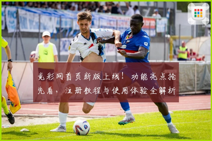竟彩网首页新版上线！功能亮点抢先看，注册教程与使用体验全解析