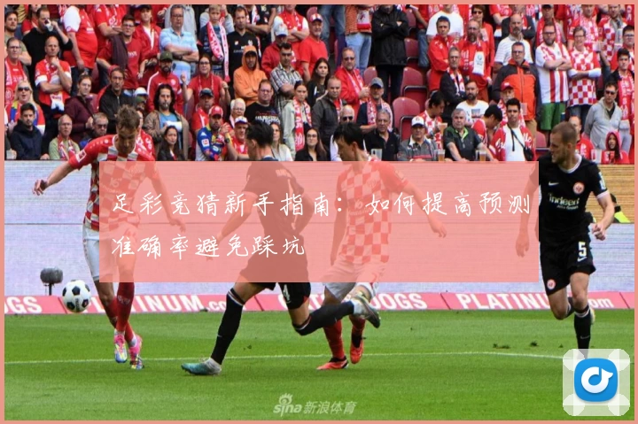 足彩竞猜新手指南：如何提高预测准确率避免踩坑