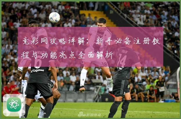 竞彩网攻略详解：新手必备注册教程与功能亮点全面解析