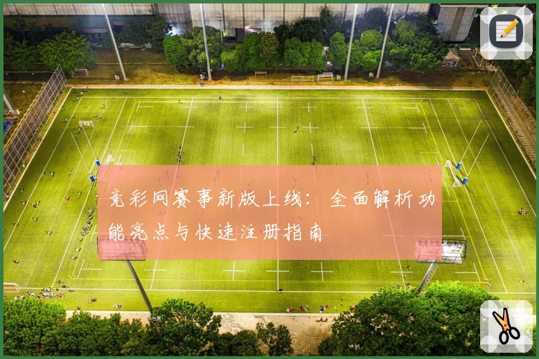 竞彩网赛事新版上线：全面解析功能亮点与快速注册指南