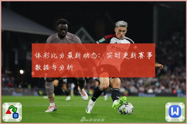 体彩比分最新动态：实时更新赛事数据与分析
