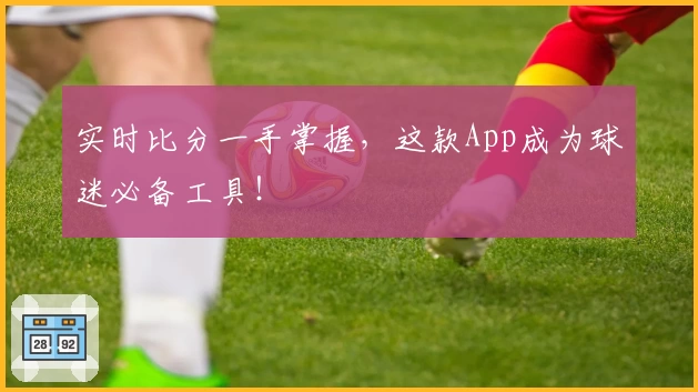实时比分一手掌握，这款App成为球迷必备工具！