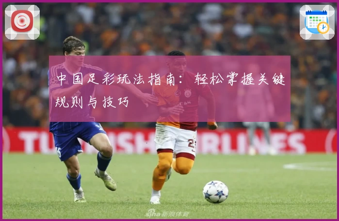 中国足彩玩法指南：轻松掌握关键规则与技巧