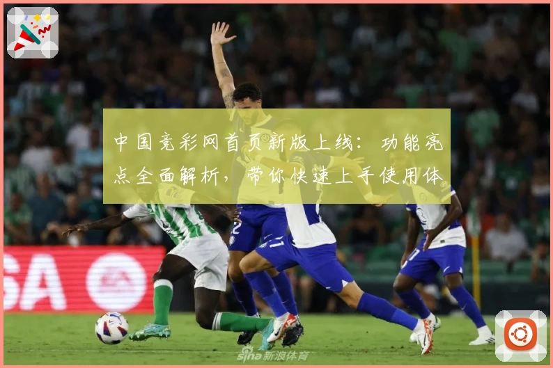 中国竞彩网首页新版上线：功能亮点全面解析，带你快速上手使用体验