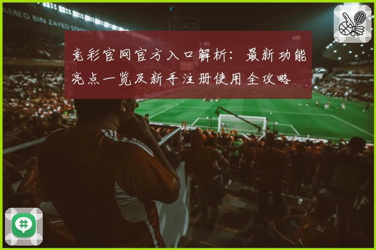 竞彩官网官方入口解析：最新功能亮点一览及新手注册使用全攻略