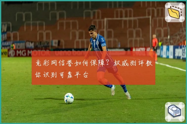 竞彩网信誉如何保障？权威测评教你识别可靠平台