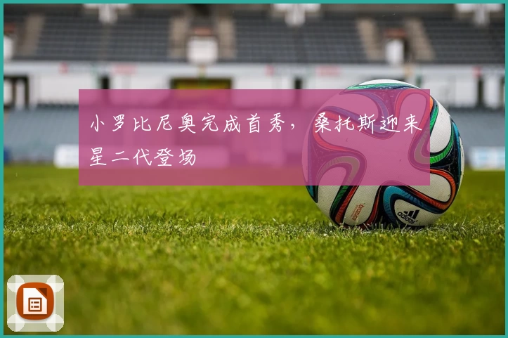 小罗比尼奥完成首秀，桑托斯迎来星二代登场