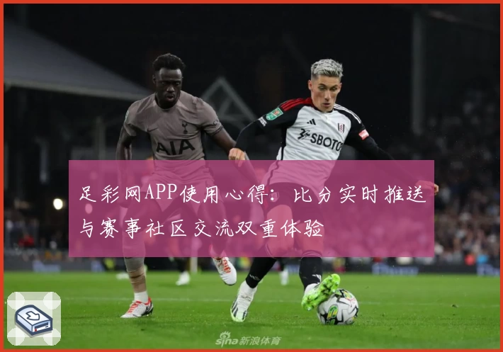 足彩网APP使用心得:比分实时推送与赛事社区交流双重体验