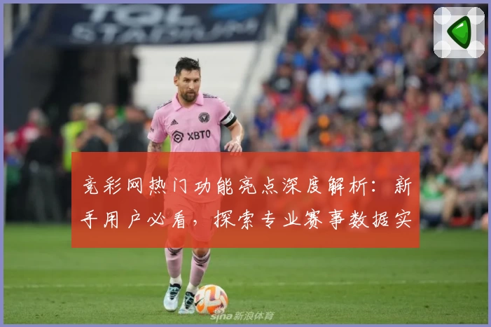 竞彩网热门功能亮点深度解析：新手用户必看，探索专业赛事数据实时更新秘籍