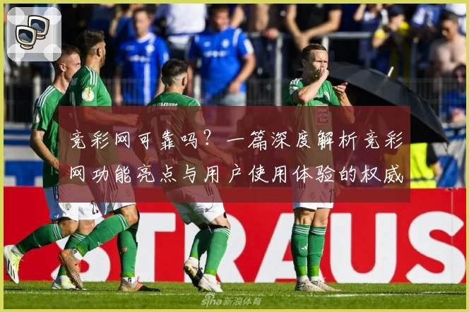 竞彩网可靠吗？一篇深度解析竞彩网功能亮点与用户使用体验的权威指南