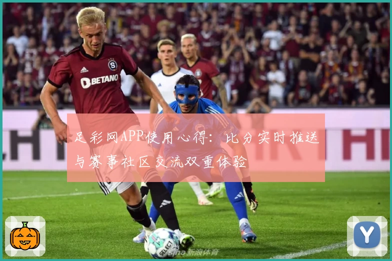 足彩网APP使用心得:比分实时推送与赛事社区交流双重体验