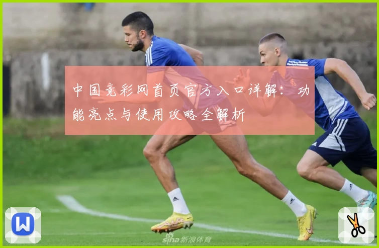 中国竞彩网首页官方入口详解：功能亮点与使用攻略全解析
