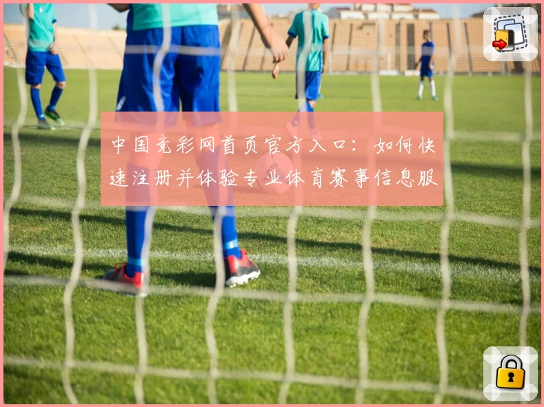 中国竞彩网首页官方入口：如何快速注册并体验专业体育赛事信息服务