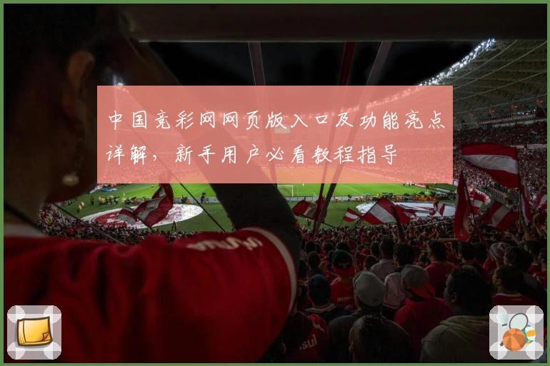 中国竞彩网网页版入口及功能亮点详解，新手用户必看教程指导