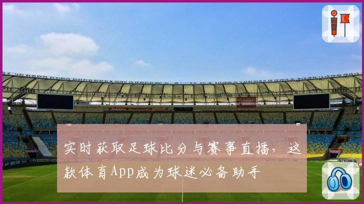 实时获取足球比分与赛事直播，这款体育App成为球迷必备助手