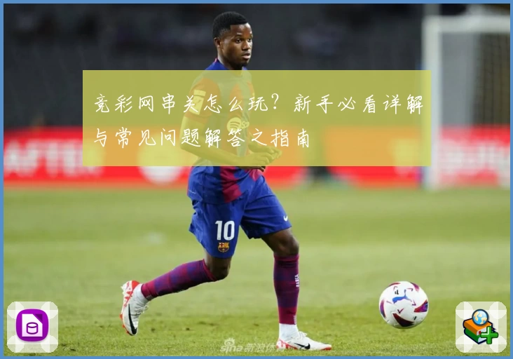 竞彩网串关怎么玩？新手必看详解与常见问题解答之指南