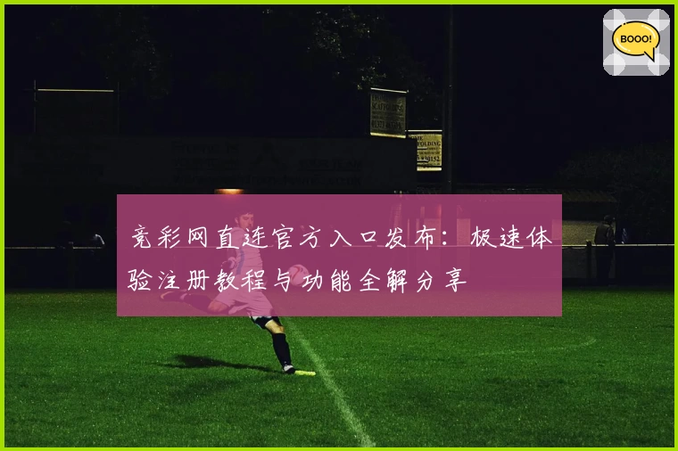 竞彩网直连官方入口发布：极速体验注册教程与功能全解分享