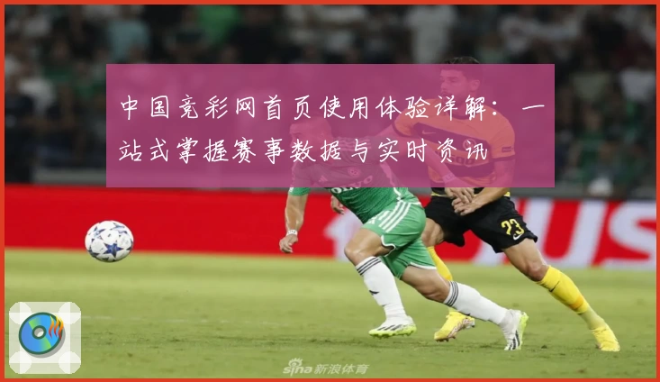 中国竞彩网首页使用体验详解：一站式掌握赛事数据与实时资讯