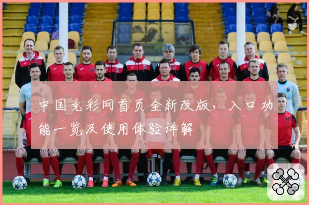 中国竞彩网首页全新改版，入口功能一览及使用体验详解
