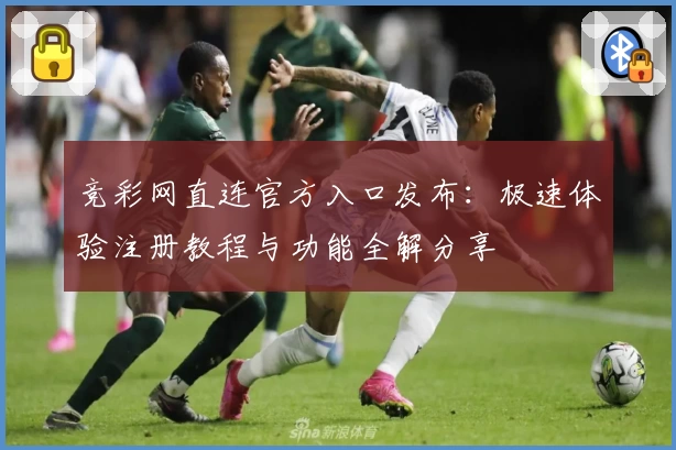 竞彩网直连官方入口发布：极速体验注册教程与功能全解分享