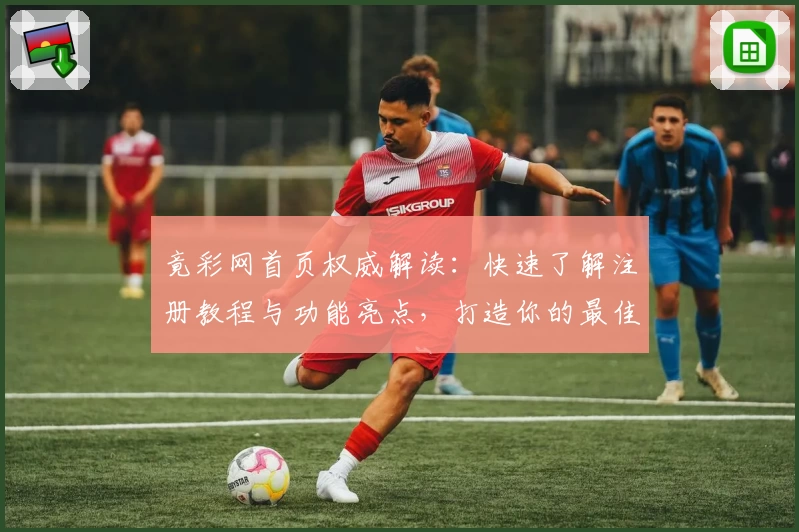 竟彩网首页权威解读：快速了解注册教程与功能亮点，打造你的最佳体验