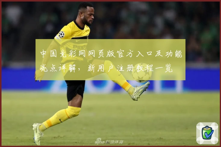 中国竞彩网网页版官方入口及功能亮点详解，新用户注册教程一览