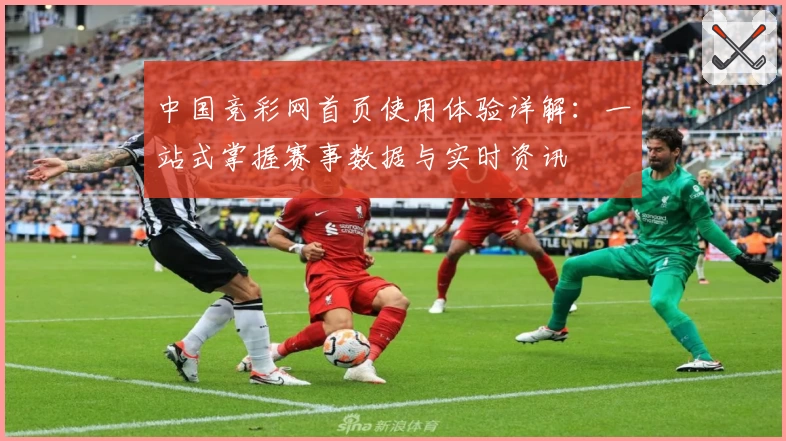 中国竞彩网首页使用体验详解：一站式掌握赛事数据与实时资讯
