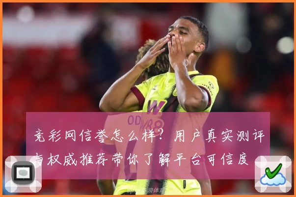 竞彩网信誉怎么样？用户真实测评与权威推荐带你了解平台可信度