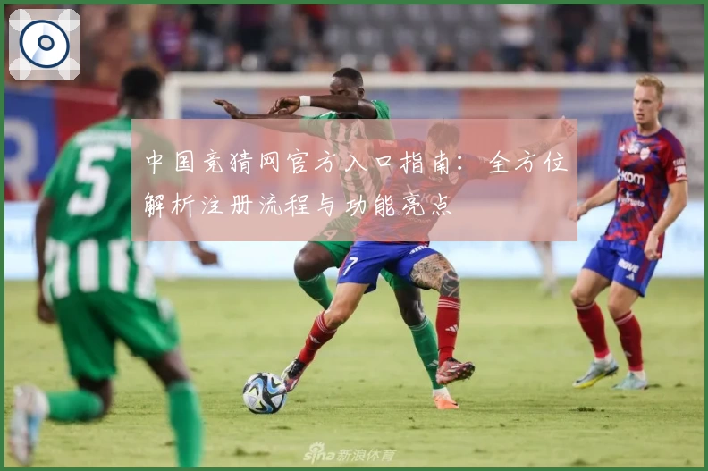中国竞猜网官方入口指南：全方位解析注册流程与功能亮点