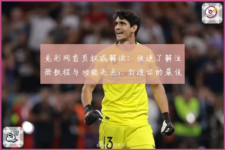 竟彩网首页权威解读:快速了解注册教程与功能亮点,打造你的最佳体验