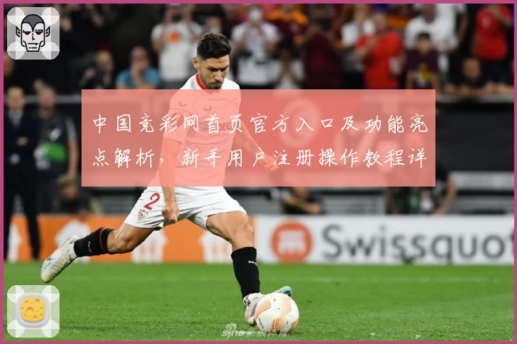 中国竞彩网首页官方入口及功能亮点解析，新手用户注册操作教程详解