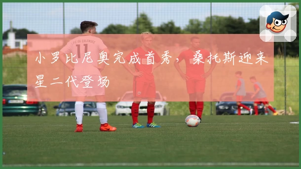 小罗比尼奥完成首秀，桑托斯迎来星二代登场