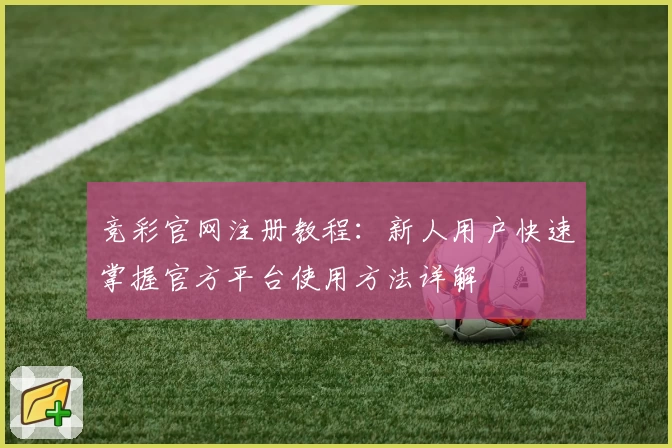 竞彩官网注册教程：新人用户快速掌握官方平台使用方法详解