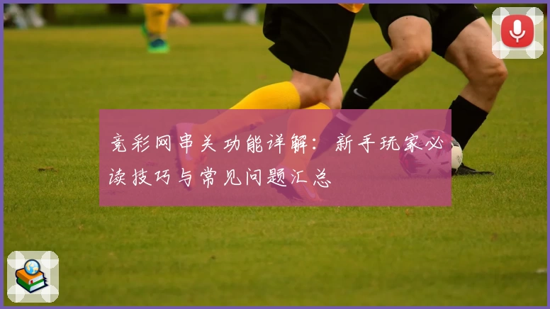 竞彩网串关功能详解：新手玩家必读技巧与常见问题汇总
