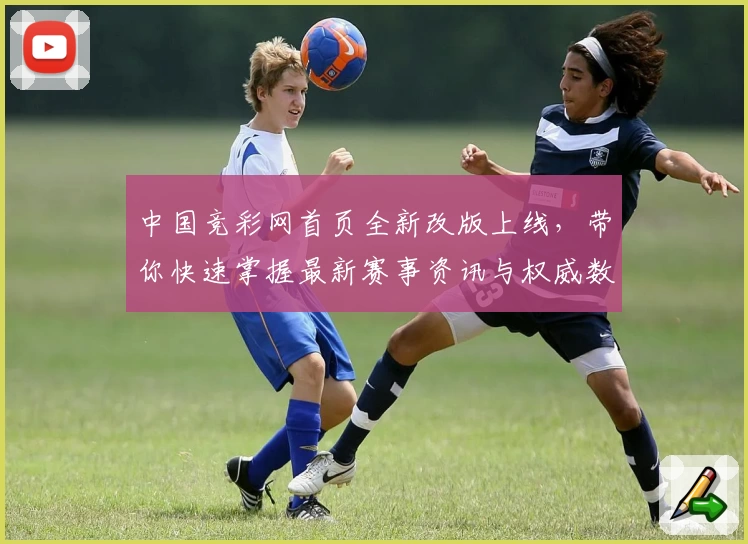 中国竞彩网首页全新改版上线，带你快速掌握最新赛事资讯与权威数据解析
