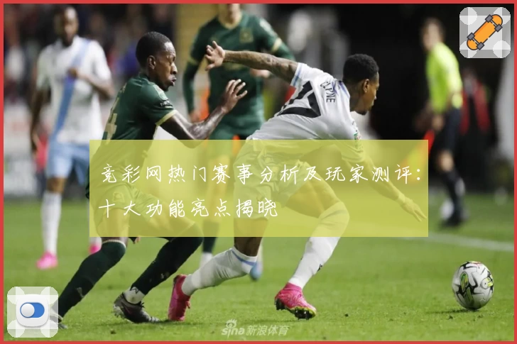 竞彩网热门赛事分析及玩家测评:十大功能亮点揭晓