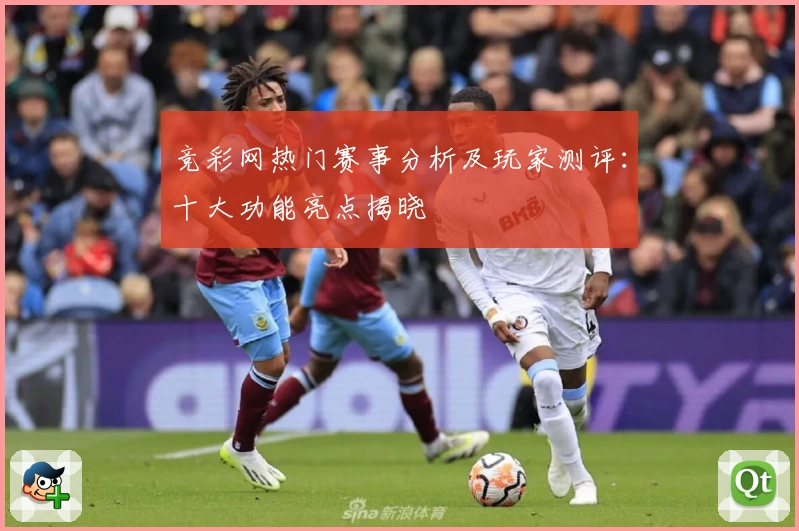 竞彩网热门赛事分析及玩家测评：十大功能亮点揭晓
