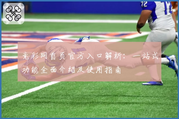 竞彩网首页官方入口解析：一站式功能全面介绍及使用指南