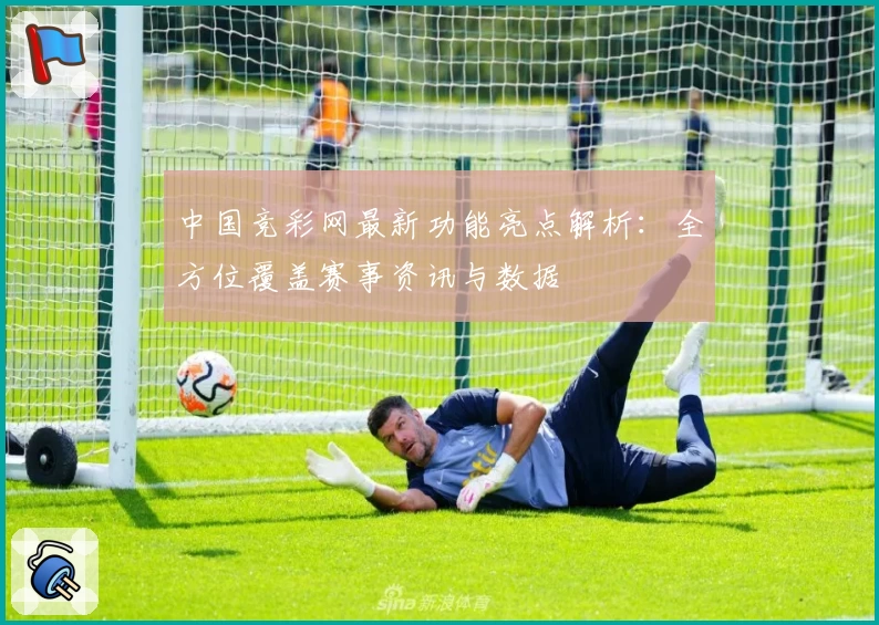 中国竞彩网最新功能亮点解析：全方位覆盖赛事资讯与数据