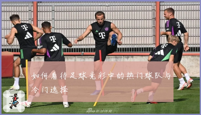 如何看待足球竞彩中的热门球队与冷门选择